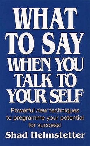 What to Say When You Talk to Yourself by Shad Helmstetter
