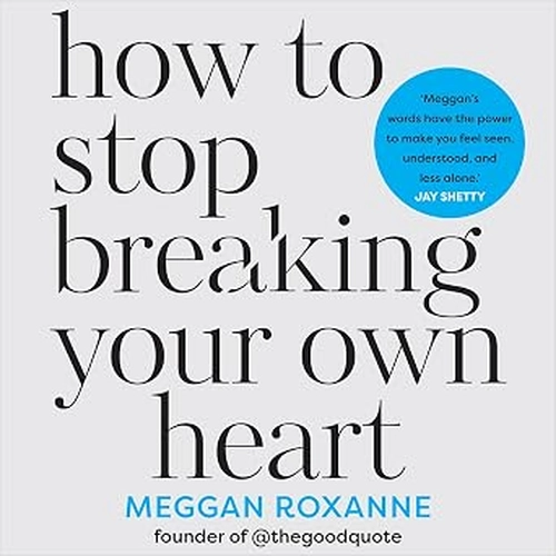 How to Stop Breaking Your Own Heart by Meggan Roxanne
