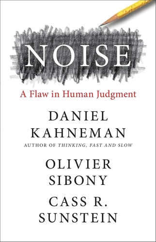 Noise by Daniel Kahneman, Olivier Sibony, and Cass R. Sunstein