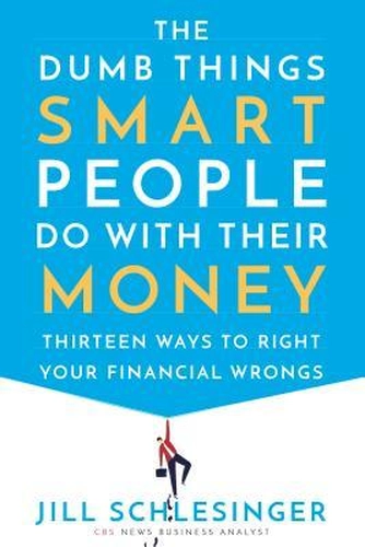 The Dumb Things Smart People Do with Money by Jill Schlesinger